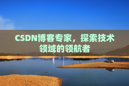 CSDN博客专家，探索技术领域的领航者